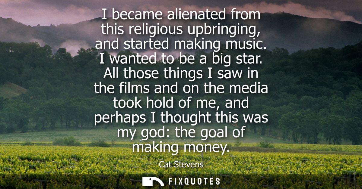 I became alienated from this religious upbringing, and started making music. I wanted to be a big star.