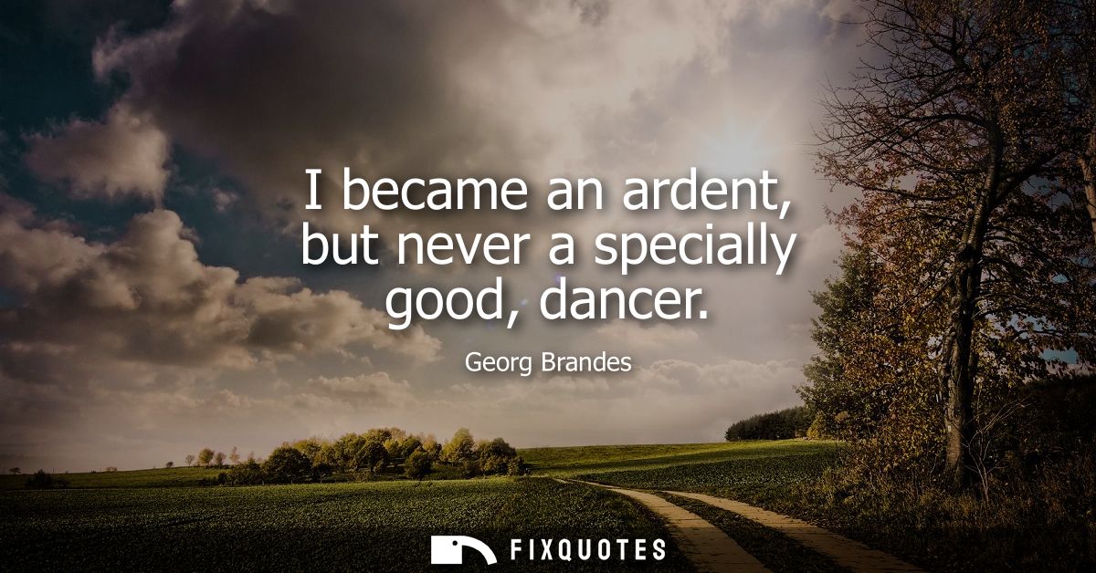 I became an ardent, but never a specially good, dancer