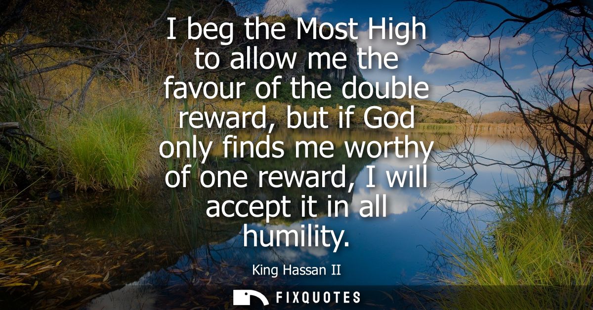 I beg the Most High to allow me the favour of the double reward, but if God only finds me worthy of one reward, I will a