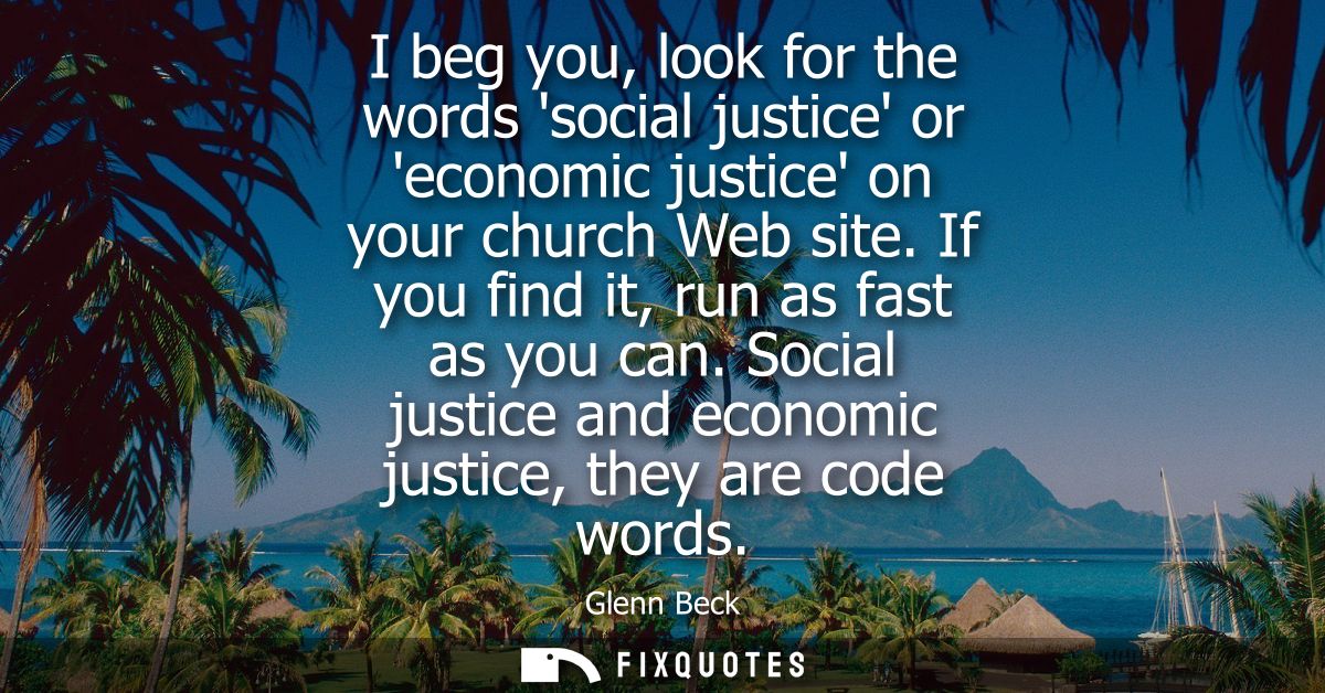 I beg you, look for the words social justice or economic justice on your church Web site. If you find it, run as fast as