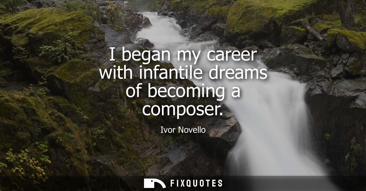 I began my career with infantile dreams of becoming a composer