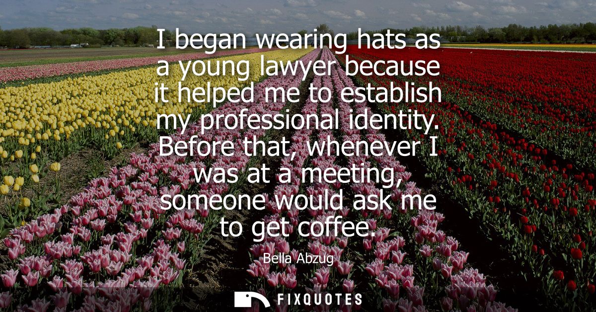 I began wearing hats as a young lawyer because it helped me to establish my professional identity. Before that, whenever
