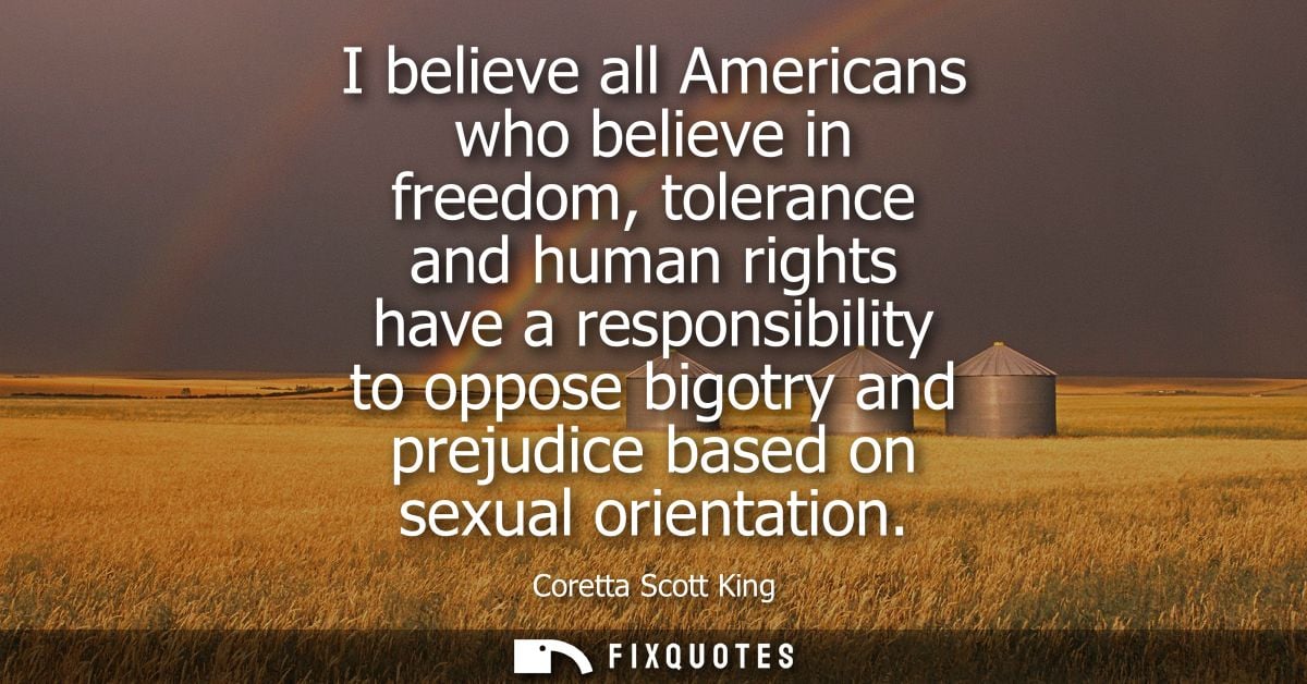 I believe all Americans who believe in freedom, tolerance and human rights have a responsibility to oppose bigotry and p