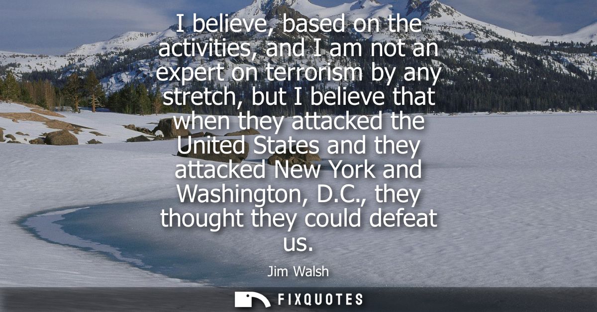 I believe, based on the activities, and I am not an expert on terrorism by any stretch, but I believe that when they att