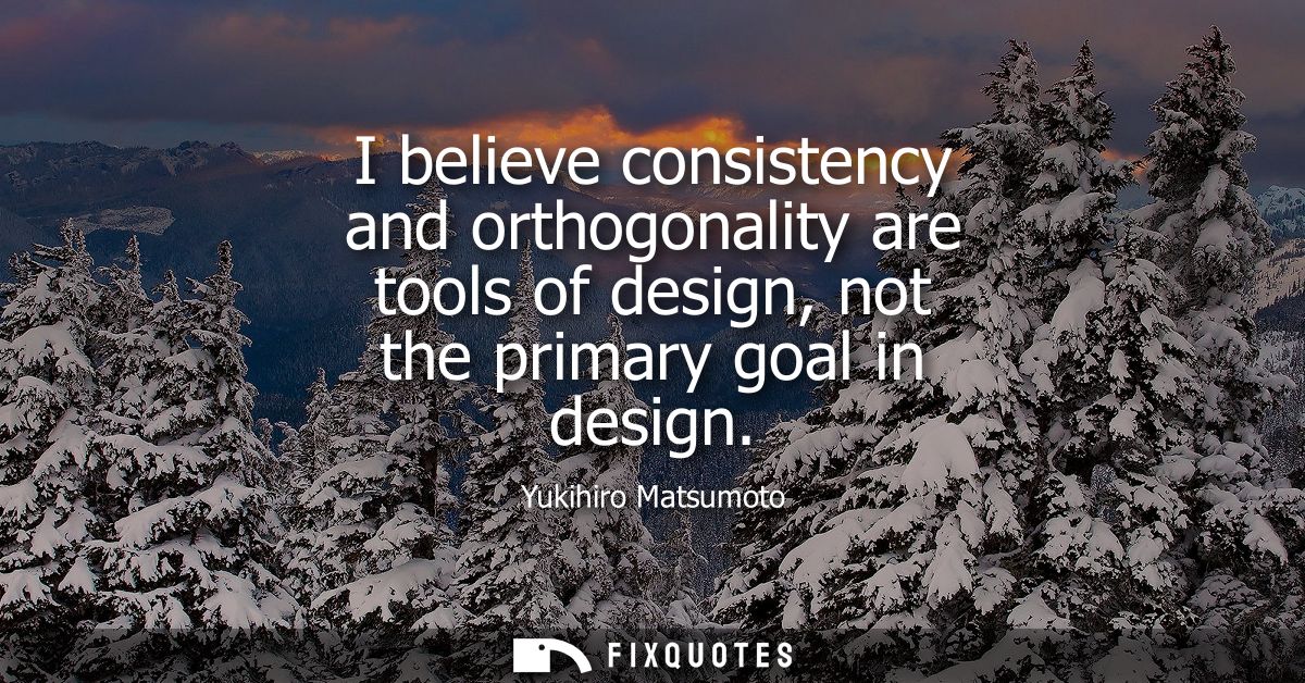 I believe consistency and orthogonality are tools of design, not the primary goal in design