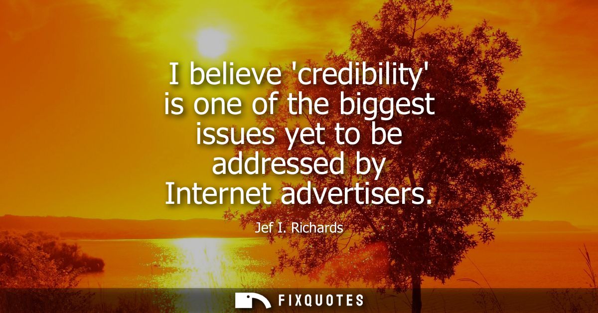 I believe credibility is one of the biggest issues yet to be addressed by Internet advertisers