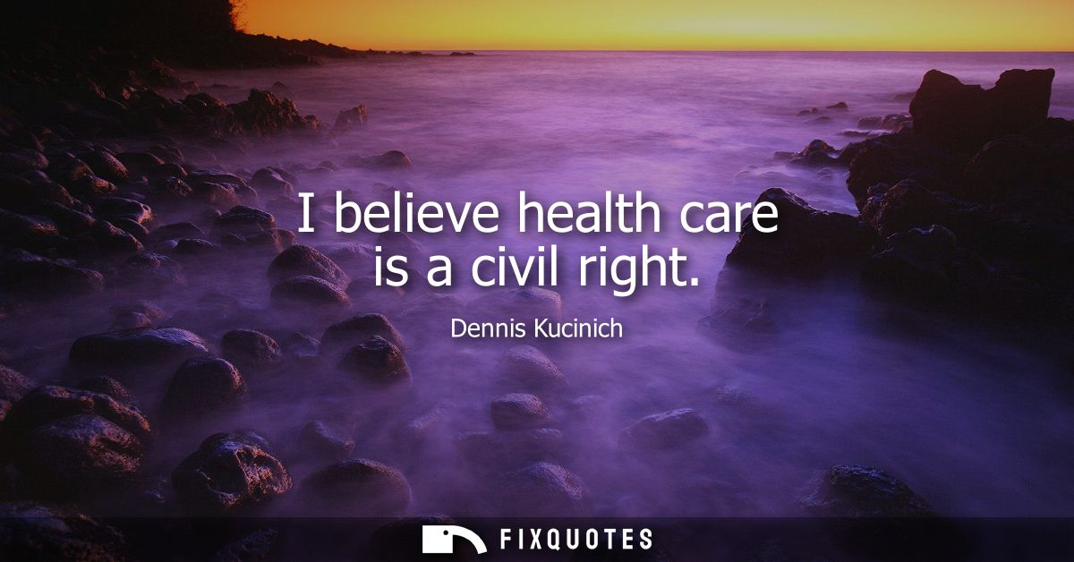 I believe health care is a civil right