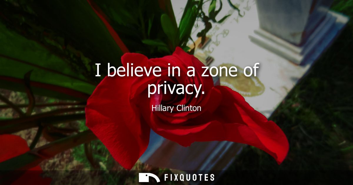 I believe in a zone of privacy