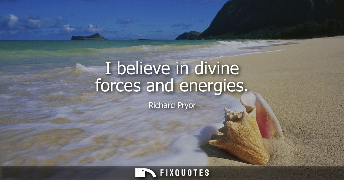 I believe in divine forces and energies