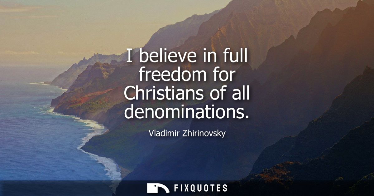 I believe in full freedom for Christians of all denominations