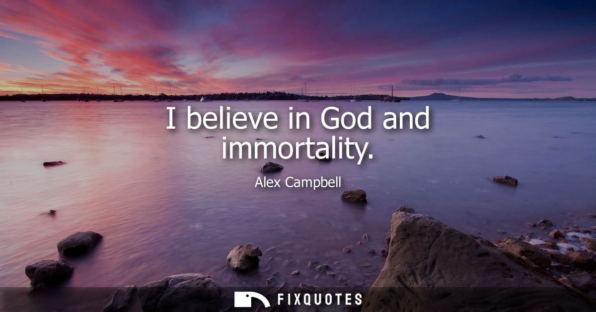 I believe in God and immortality