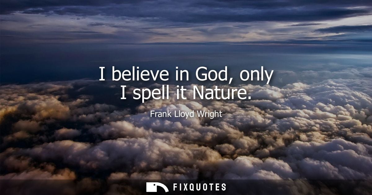 I believe in God, only I spell it Nature