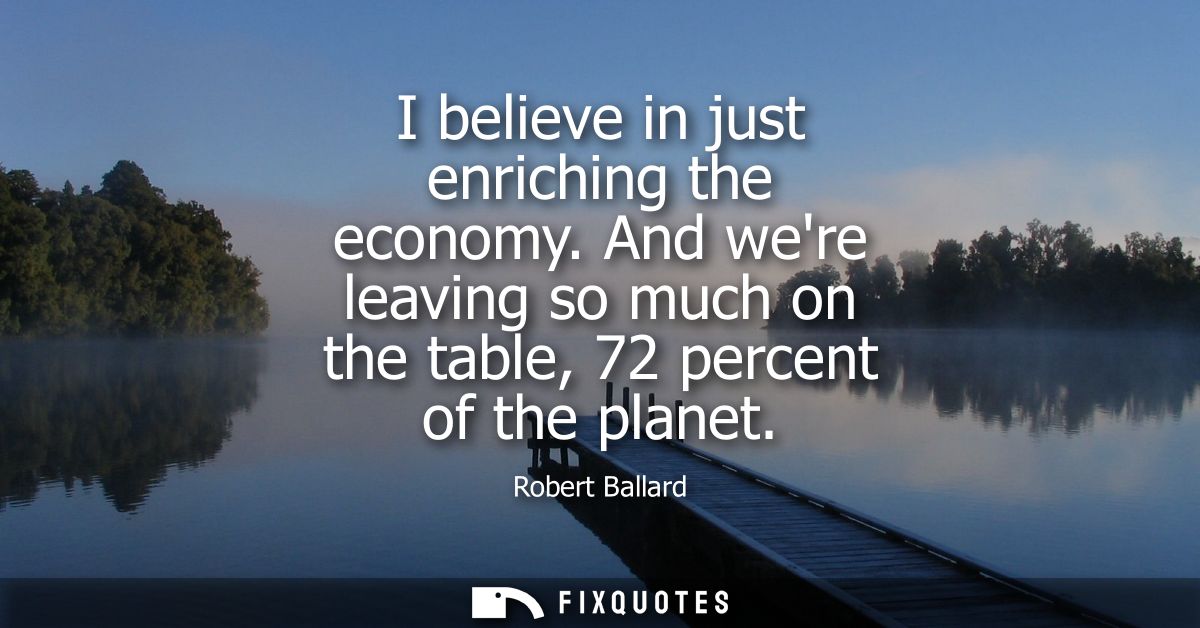I believe in just enriching the economy. And were leaving so much on the table, 72 percent of the planet