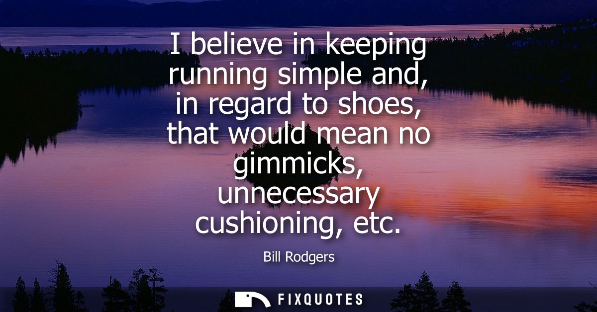 I believe in keeping running simple and, in regard to shoes, that would mean no gimmicks, unnecessary cushioning, etc