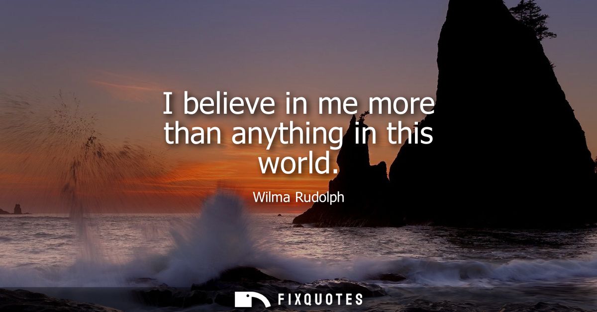 I believe in me more than anything in this world