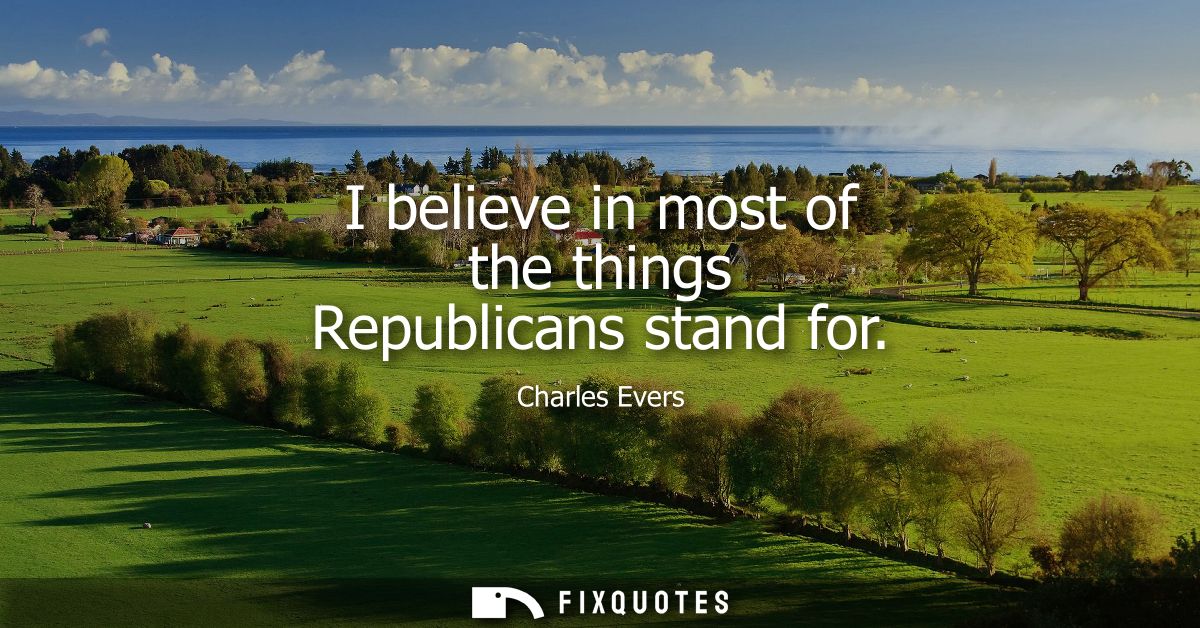I believe in most of the things Republicans stand for