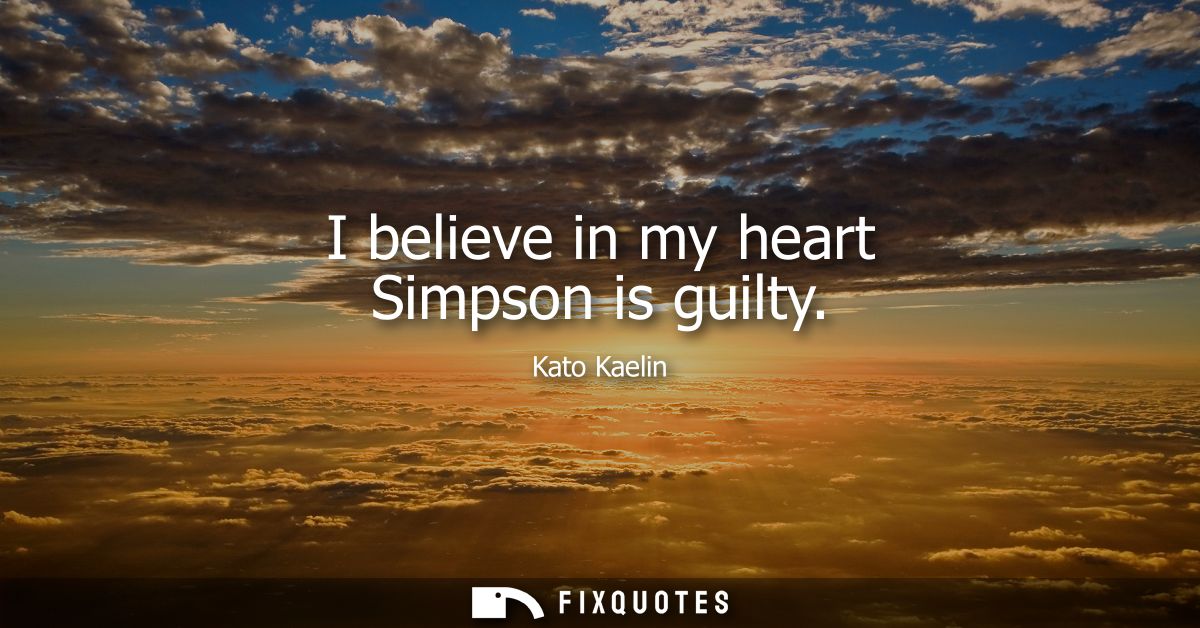 I believe in my heart Simpson is guilty