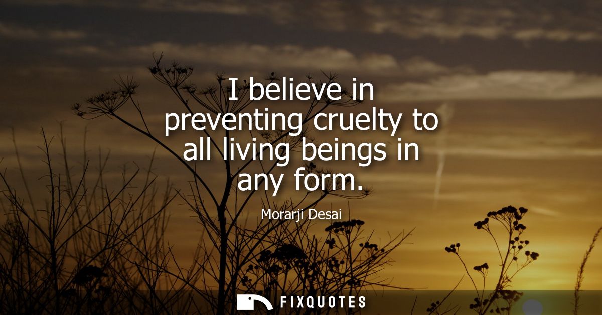 I believe in preventing cruelty to all living beings in any form