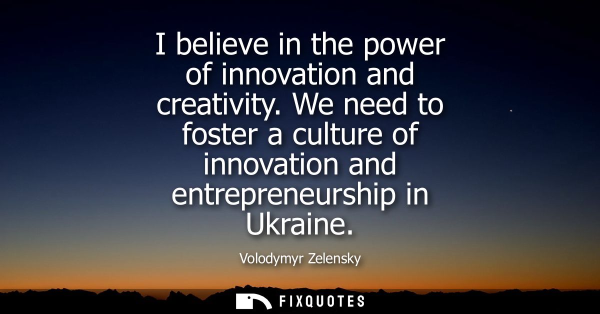 I believe in the power of innovation and creativity. We need to foster a culture of innovation and entrepreneurship in U