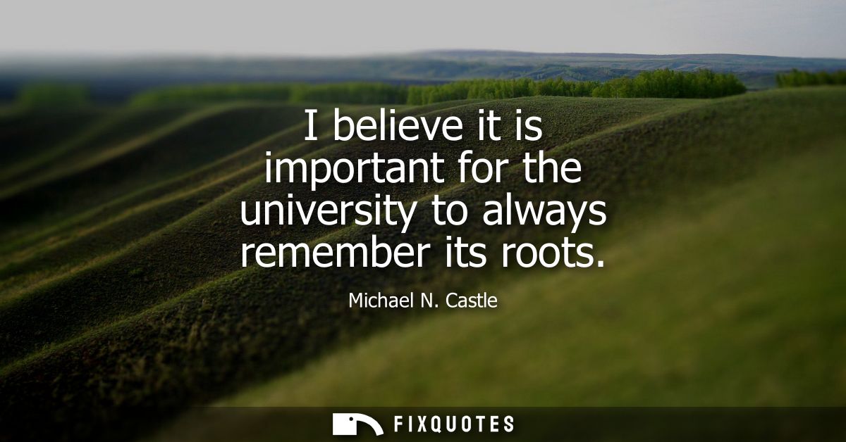 I believe it is important for the university to always remember its roots