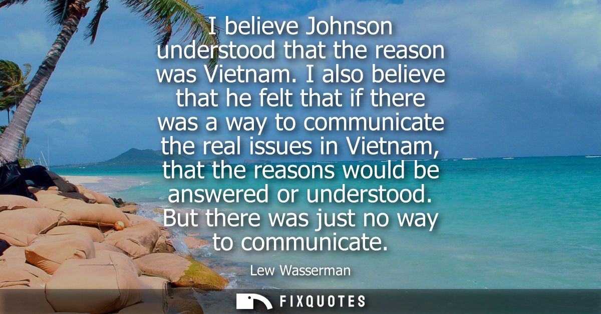I believe Johnson understood that the reason was Vietnam. I also believe that he felt that if there was a way to communi