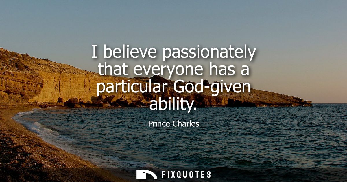 I believe passionately that everyone has a particular God-given ability