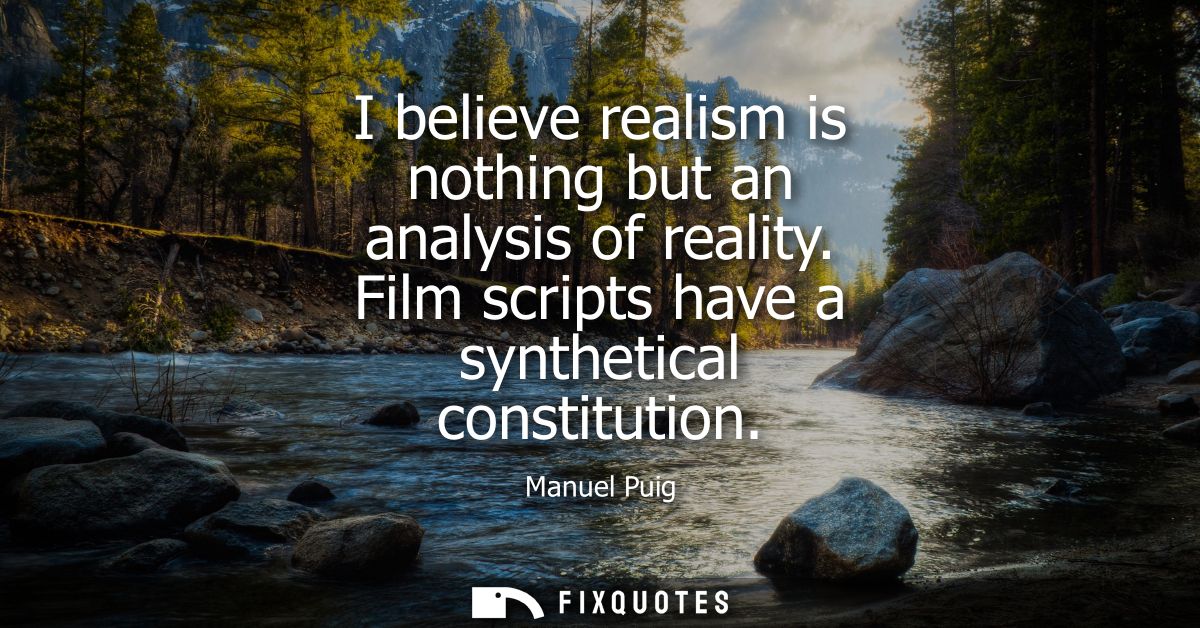 I believe realism is nothing but an analysis of reality. Film scripts have a synthetical constitution