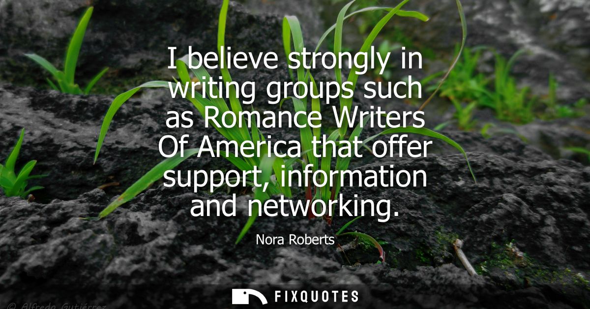 I believe strongly in writing groups such as Romance Writers Of America that offer support, information and networking