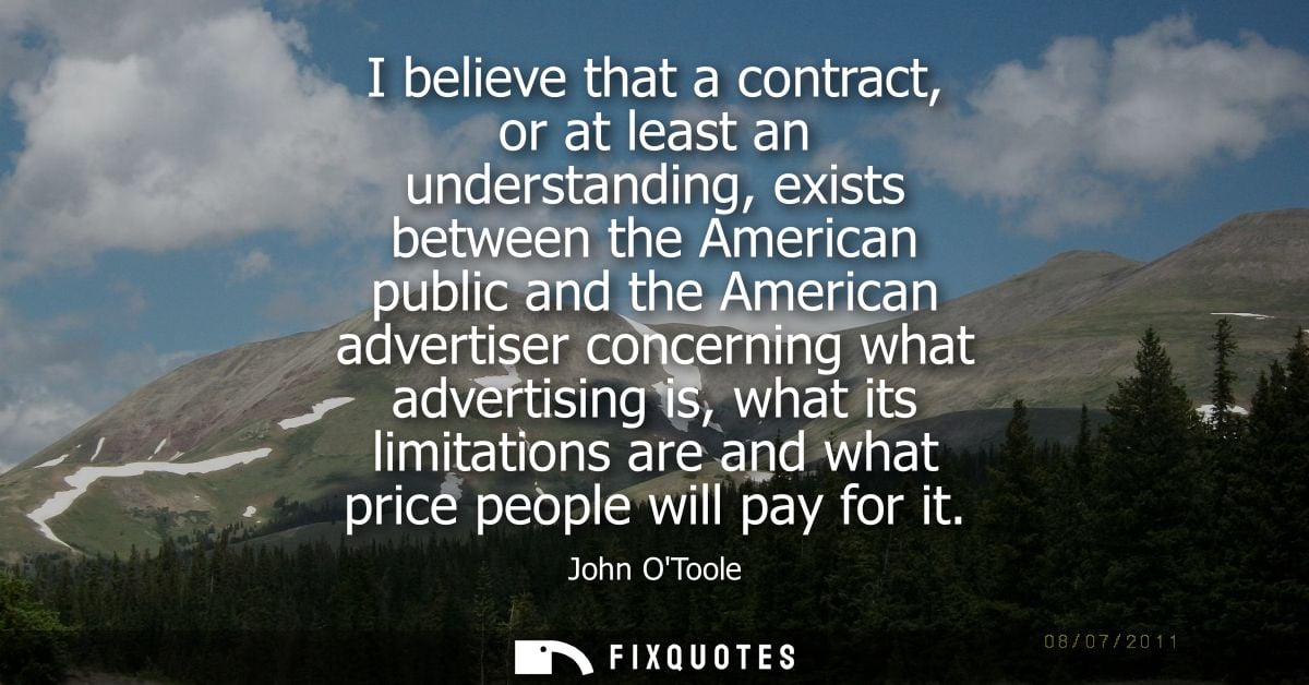 I believe that a contract, or at least an understanding, exists between the American public and the American advertiser 