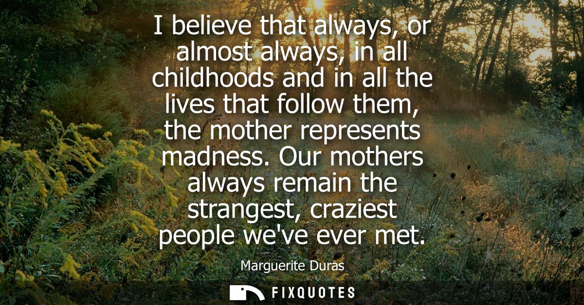 I believe that always, or almost always, in all childhoods and in all the lives that follow them, the mother represents 