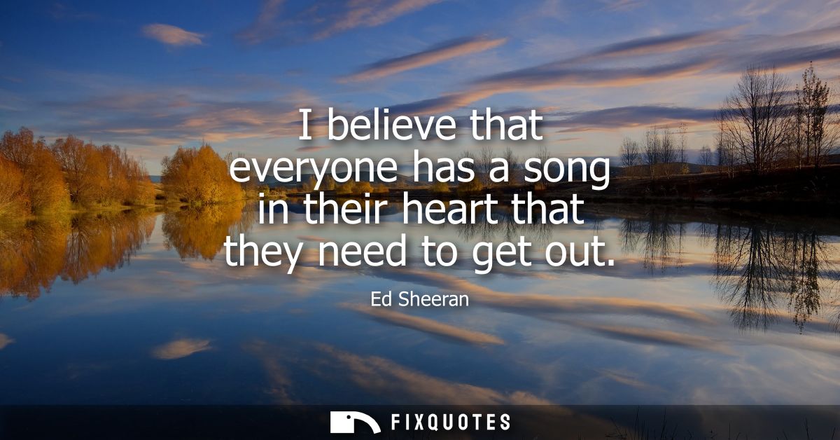 I believe that everyone has a song in their heart that they need to get out