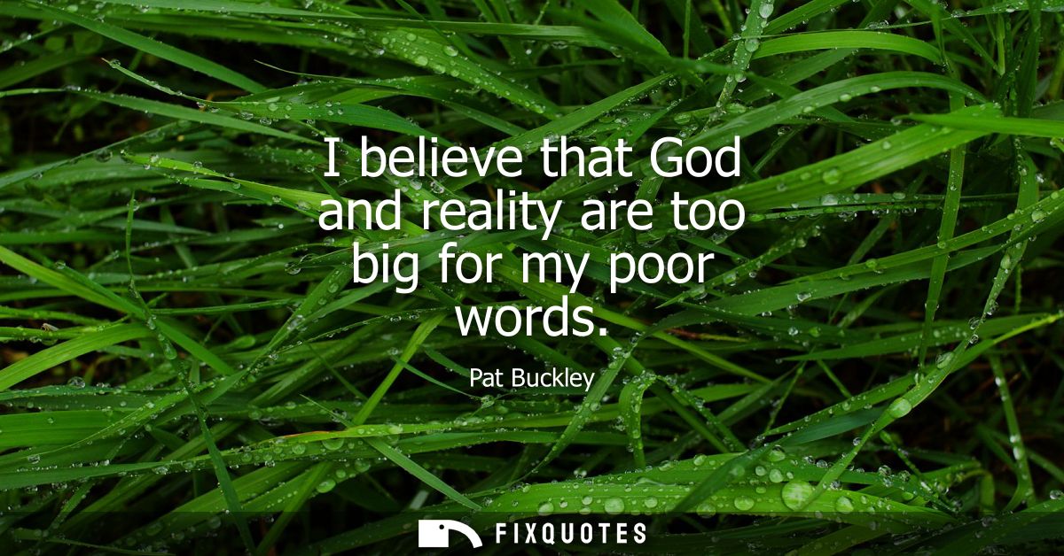 I believe that God and reality are too big for my poor words