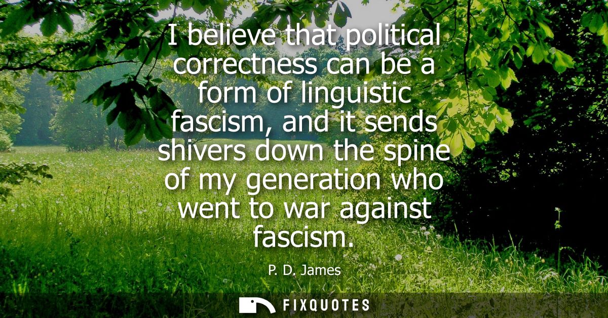 I believe that political correctness can be a form of linguistic fascism, and it sends shivers down the spine of my gene