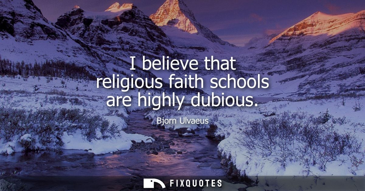 I believe that religious faith schools are highly dubious