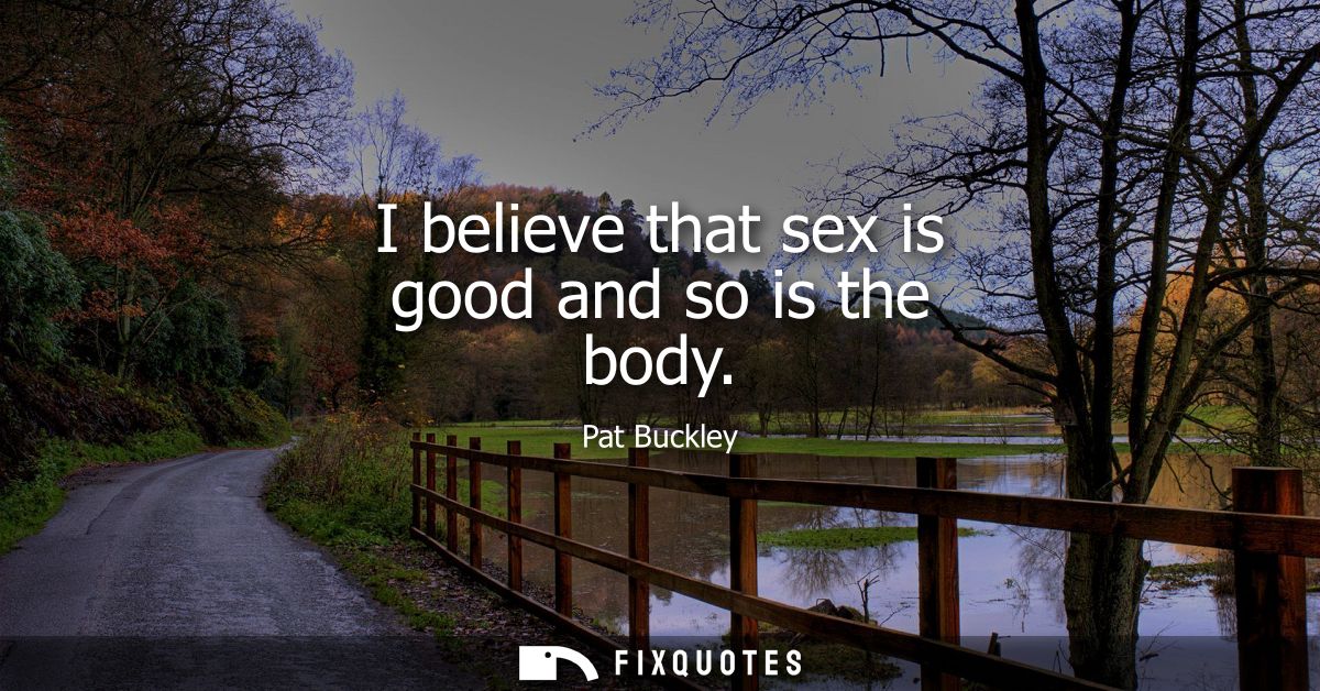 I believe that sex is good and so is the body