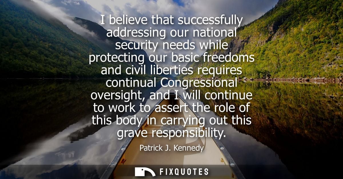 I believe that successfully addressing our national security needs while protecting our basic freedoms and civil liberti