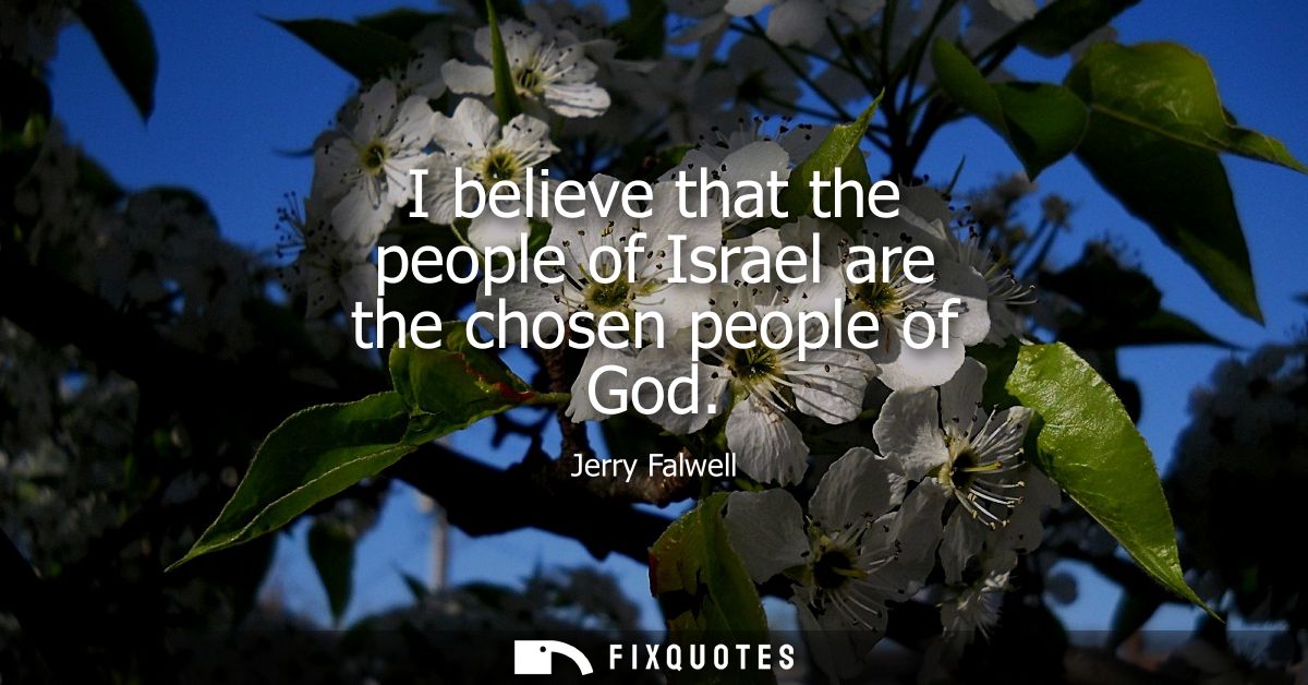 I believe that the people of Israel are the chosen people of God