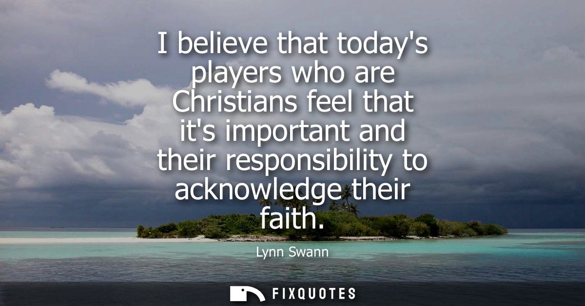 I believe that todays players who are Christians feel that its important and their responsibility to acknowledge their f