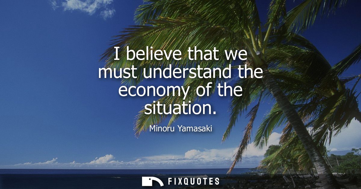 I believe that we must understand the economy of the situation