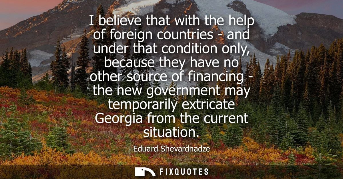 I believe that with the help of foreign countries - and under that condition only, because they have no other source of 