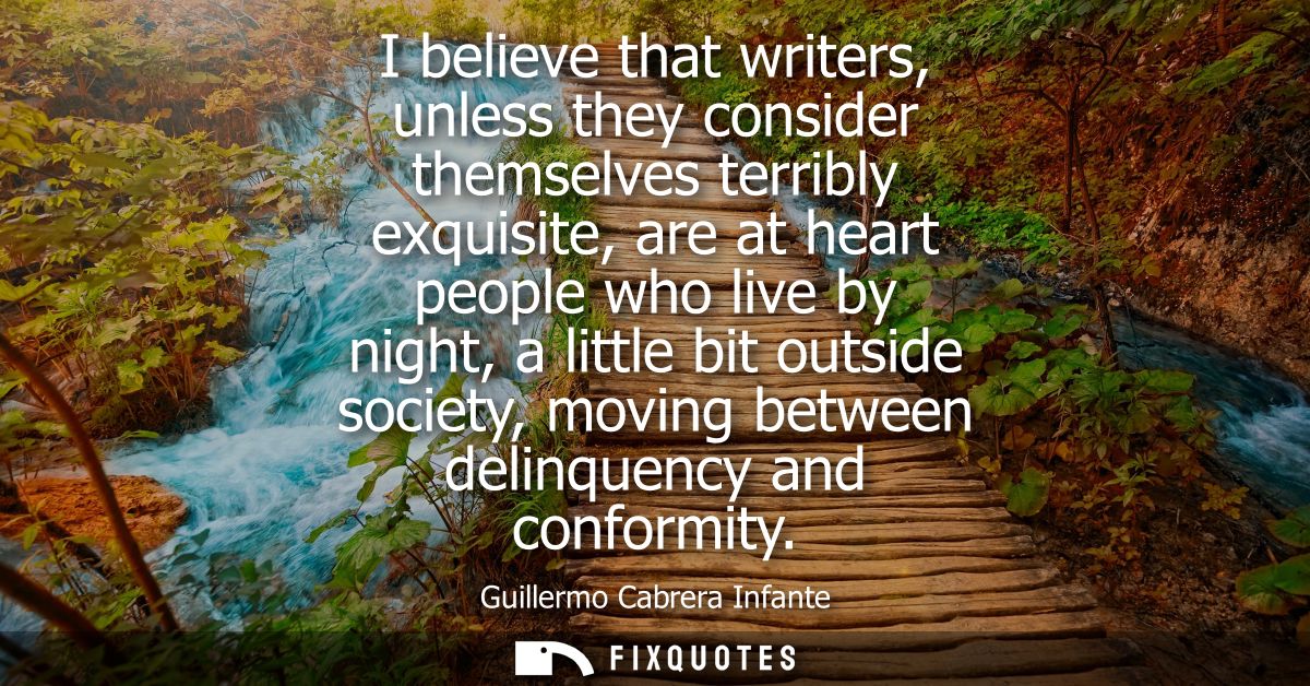 I believe that writers, unless they consider themselves terribly exquisite, are at heart people who live by night, a lit
