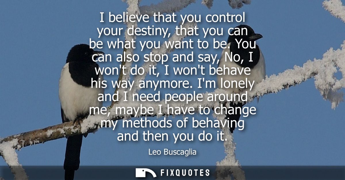 I believe that you control your destiny, that you can be what you want to be. You can also stop and say, No, I wont do i