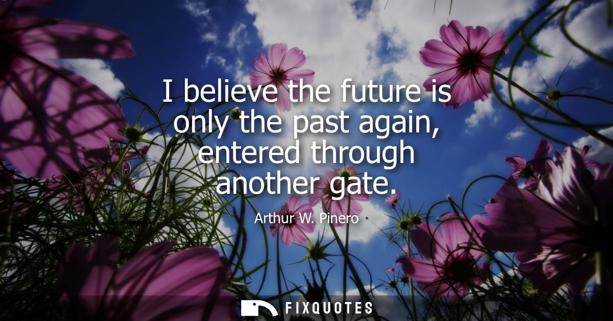 I believe the future is only the past again, entered through another gate