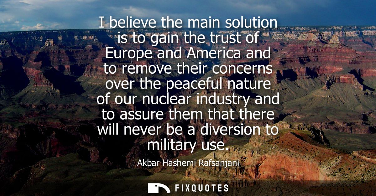 I believe the main solution is to gain the trust of Europe and America and to remove their concerns over the peaceful na