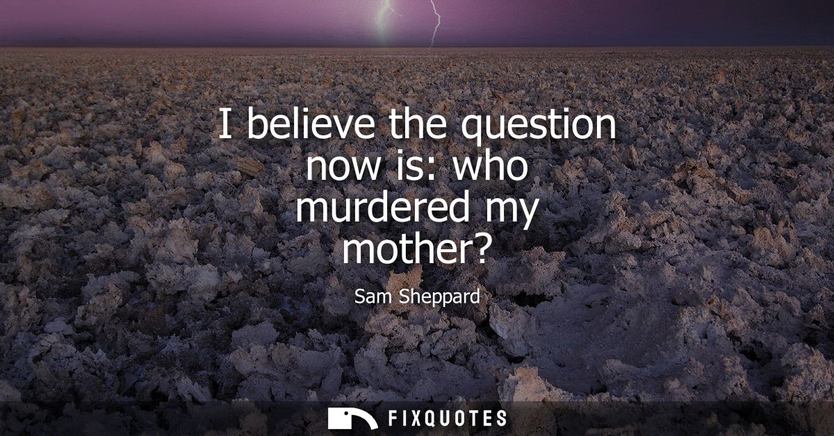 I believe the question now is: who murdered my mother?