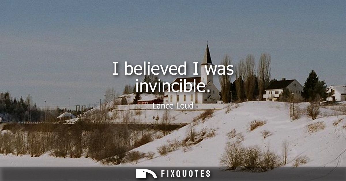 I believed I was invincible