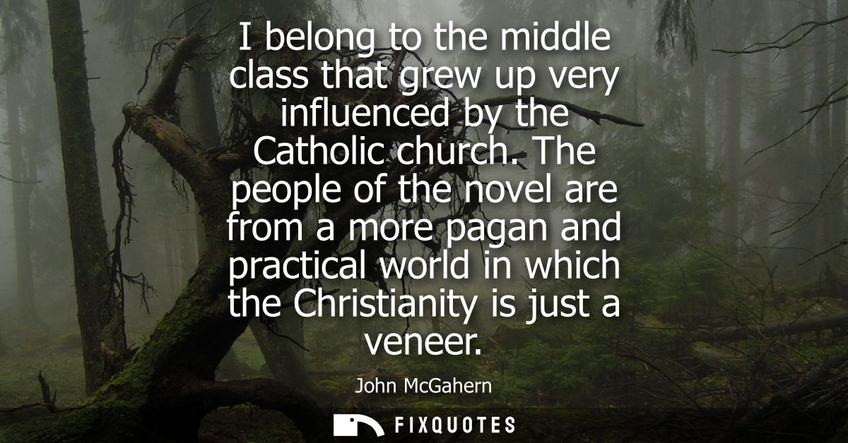 I belong to the middle class that grew up very influenced by the Catholic church. The people of the novel are from a mor