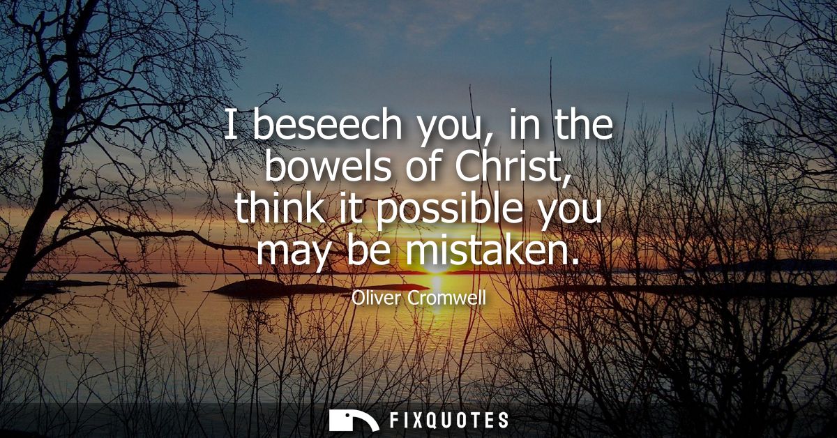 I beseech you, in the bowels of Christ, think it possible you may be mistaken