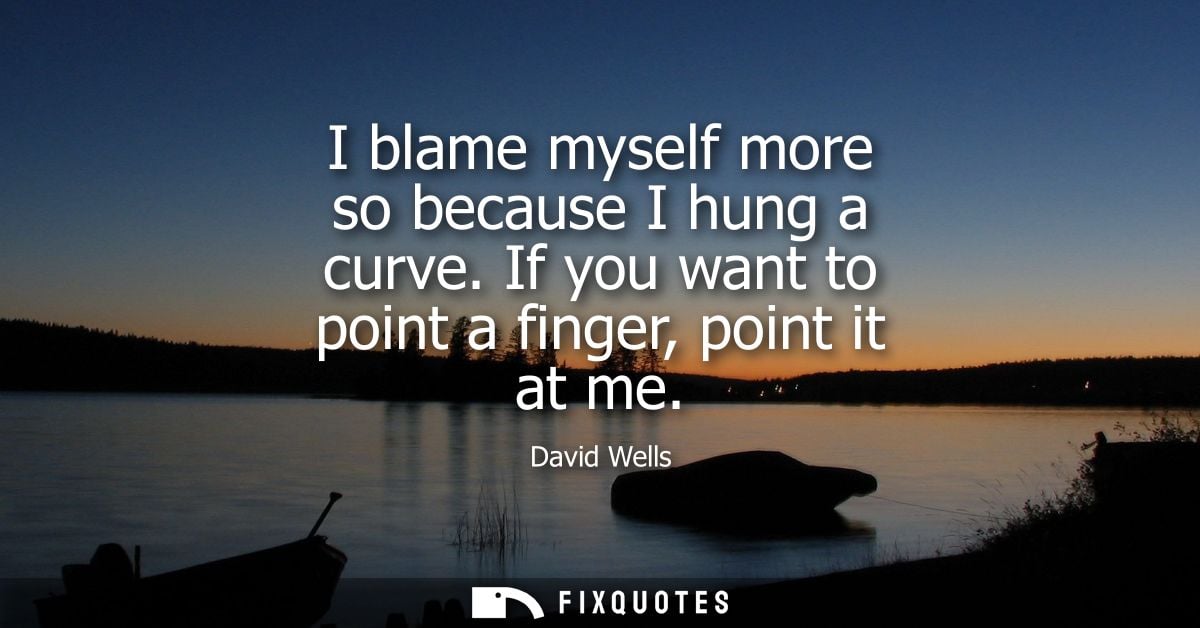 I blame myself more so because I hung a curve. If you want to point a finger, point it at me