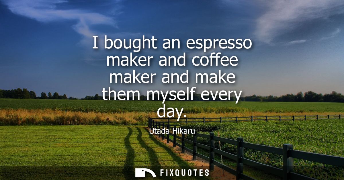 I bought an espresso maker and coffee maker and make them myself every day